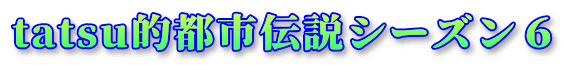 tatsu的都市伝説シーズン６
